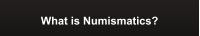 What is Numismatics?